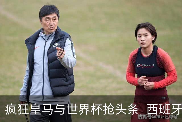 疯狂皇马与世界杯抢头条 西班牙队终又有了他们一席？